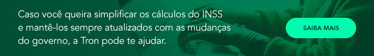 CTA: Caso você queira simplificar os cálculos do INSS e mantê-los sempre atualizados com as mudanças do governo, a Tron pode te ajudar.